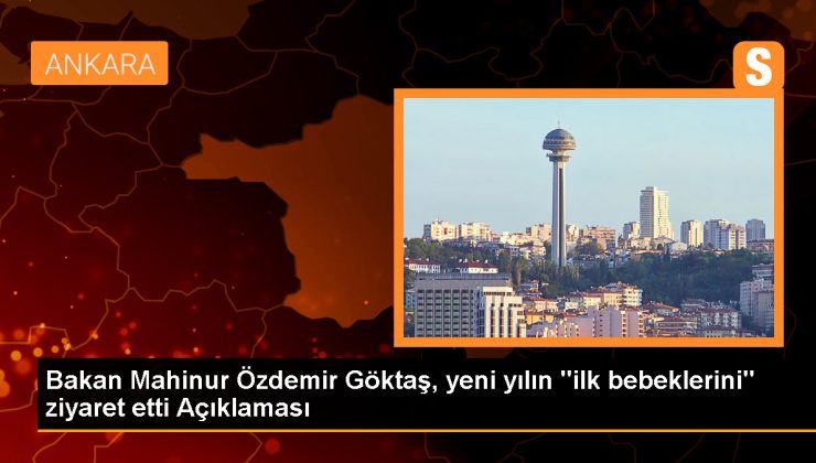 Aile ve Sosyal Hizmetler Bakanı Yeni Yılın İlk Bebeklerini Ziyaret Etti