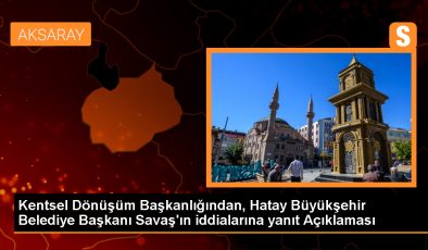 Kentsel Dönüşüm Başkanlığı, Hatay Büyükşehir Belediye Başkanı Lütfü Savaş’ın iddialarını yalanladı