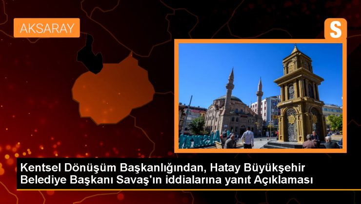 Kentsel Dönüşüm Başkanlığı, Hatay Büyükşehir Belediye Başkanı Lütfü Savaş’ın iddialarını yalanladı