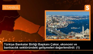 Türkiye Bankalar Birliği Başkanı Çakar, ekonomi ve bankacılık sektöründeki gelişmeleri değerlendirdi: (1)