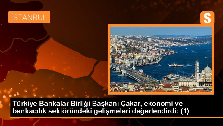 Türkiye Bankalar Birliği Başkanı Çakar, ekonomi ve bankacılık sektöründeki gelişmeleri değerlendirdi: (1)