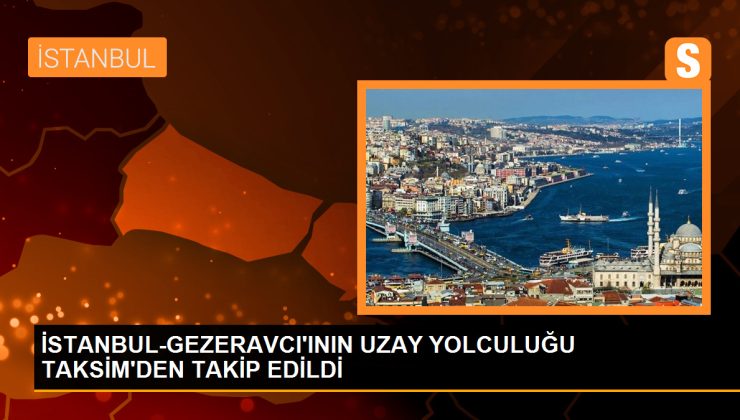 Türkiye’nin İlk Astronotu Alper Gezeravcı’nın Uzay Yolculuğu Taksim’den Takip Edildi