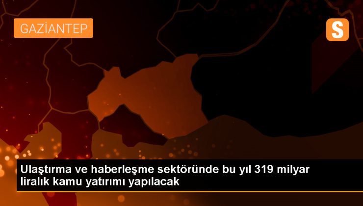 Ulaştırma ve haberleşme sektörüne 319 milyar lira ödenek ayrıldı