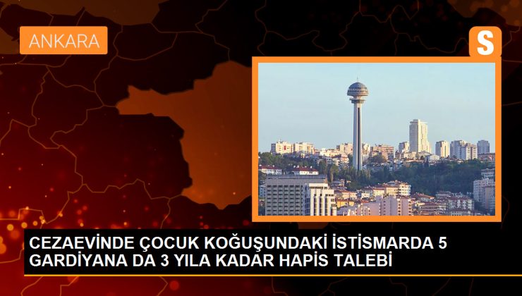 CEZAEVİNDE ÇOCUK KOĞUŞUNDAKİ İSTİSMARDA 5 GARDİYANA DA 3 YILA KADAR HAPİS TALEBİ