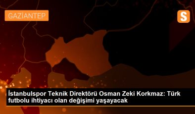 İstanbulspor Teknik Direktörü Osman Zeki Korkmaz: Türk futbolu için değişim zamanı