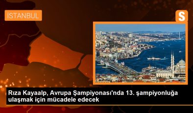 Rıza Kayaalp, Avrupa Şampiyonası’nda 13. şampiyonluğunu hedefliyor