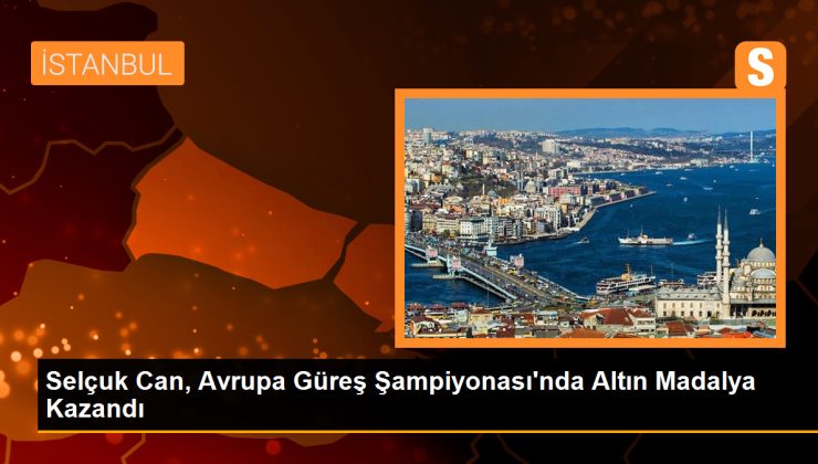 Selçuk Can, Avrupa Güreş Şampiyonası’nda Altın Madalya Kazandı