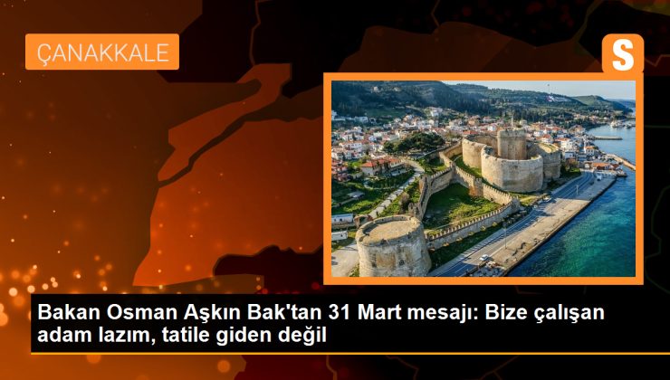 Bakan Osman Aşkın Bak’tan 31 Mart mesajı: Bize çalışan adam lazım, tatile giden değil