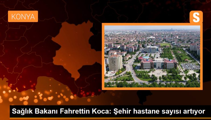 Sağlık Bakanı: Şehir hastaneleri Türkiye’nin dörtte birini tedavi ediyor