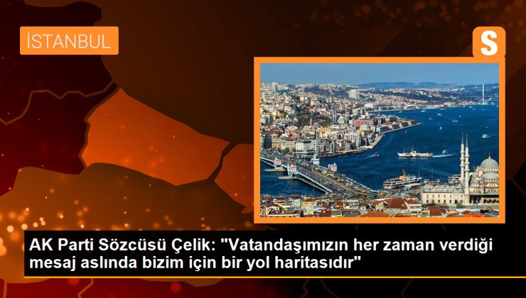 AK Parti Sözcüsü Çelik: “Vatandaşımızın her zaman verdiği mesaj aslında bizim için bir yol haritasıdır”