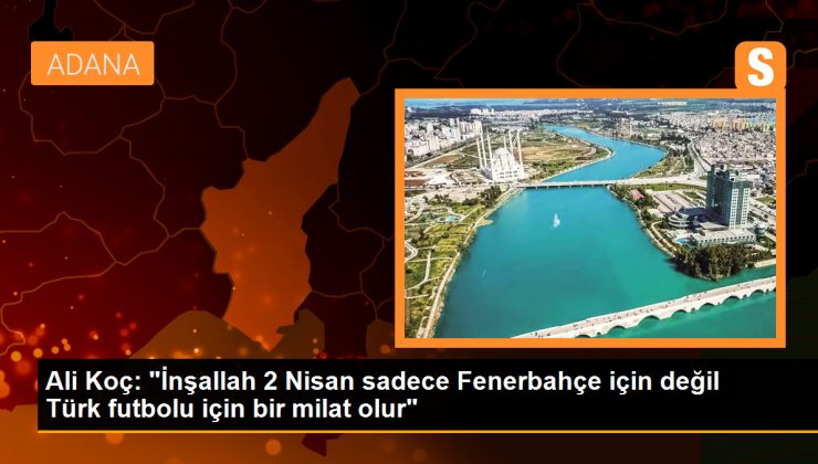 Ali Koç: “İnşallah 2 Nisan sadece Fenerbahçe için değil Türk futbolu için bir milat olur”