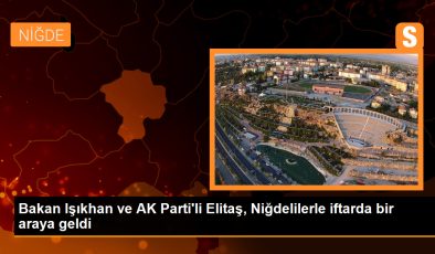 Çalışma ve Sosyal Güvenlik Bakanı Vedat Işıkhan ve AK Parti Genel Başkan Vekili Mustafa Elitaş, Niğde’de vatandaşlarla iftarda buluştu