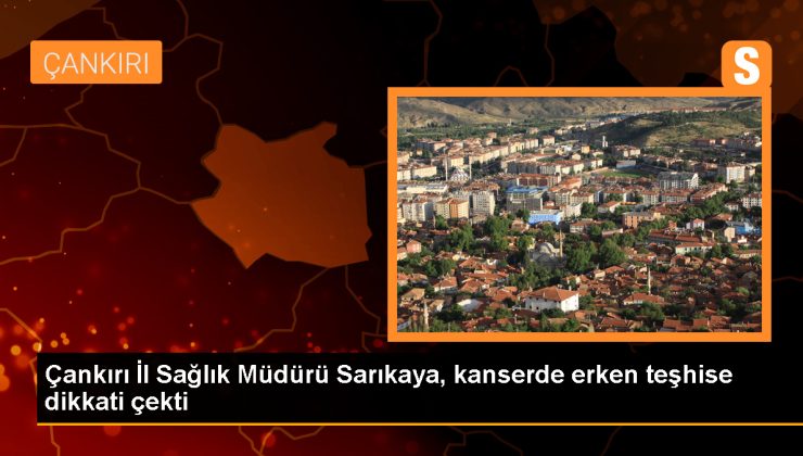 Çankırı İl Sağlık Müdürü: Kanserle Mücadelede Bilinçlenme ve Erken Teşhis Önemli