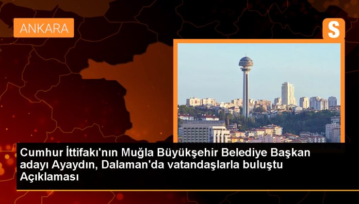 Cumhur İttifakı’nın Muğla Büyükşehir Belediye Başkan adayı Ayaydın, Dalaman’da vatandaşlarla buluştu Açıklaması