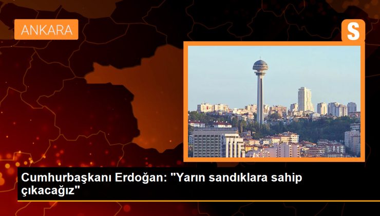 Cumhurbaşkanı Erdoğan: “Yarın sandıklara sahip çıkacağız”