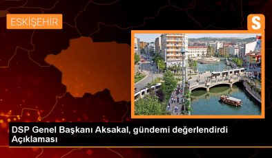 DSP Genel Başkanı Önder Aksakal: Hayat pahalılığı ve sığınmacı sorunu iktidarın değil TBMM’nin sorumluluğundadır