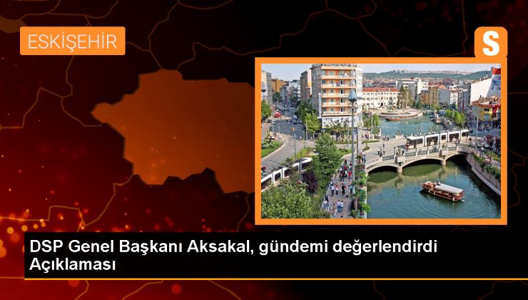 DSP Genel Başkanı Önder Aksakal: Hayat pahalılığı ve sığınmacı sorunu iktidarın değil TBMM’nin sorumluluğundadır