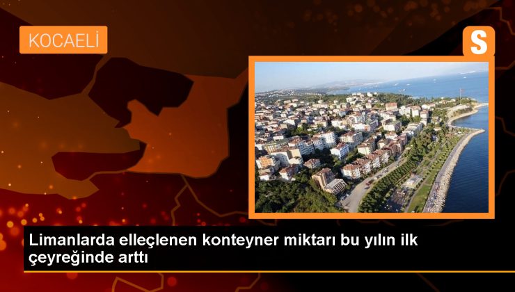 Limanlarda elleçlenen konteyner miktarı bu yılın ilk çeyreğinde arttı